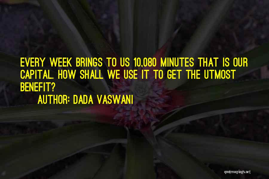 Dada Vaswani Quotes: Every Week Brings To Us 10,080 Minutes That Is Our Capital. How Shall We Use It To Get The Utmost