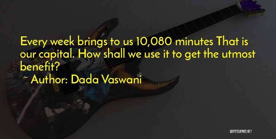 Dada Vaswani Quotes: Every Week Brings To Us 10,080 Minutes That Is Our Capital. How Shall We Use It To Get The Utmost