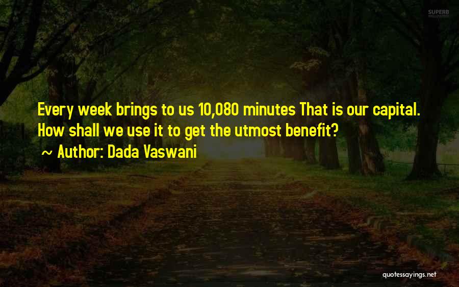 Dada Vaswani Quotes: Every Week Brings To Us 10,080 Minutes That Is Our Capital. How Shall We Use It To Get The Utmost