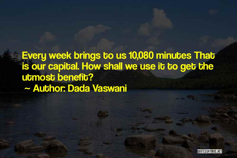 Dada Vaswani Quotes: Every Week Brings To Us 10,080 Minutes That Is Our Capital. How Shall We Use It To Get The Utmost