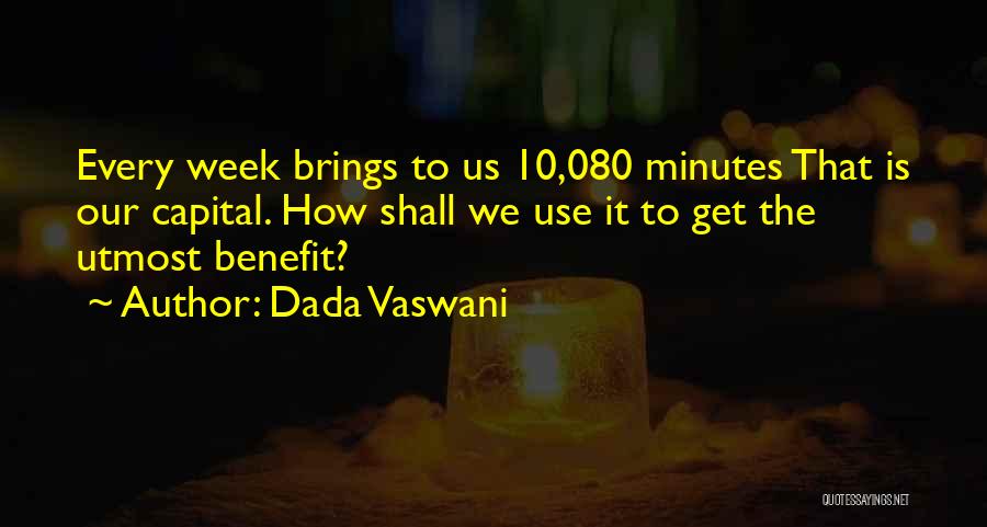 Dada Vaswani Quotes: Every Week Brings To Us 10,080 Minutes That Is Our Capital. How Shall We Use It To Get The Utmost