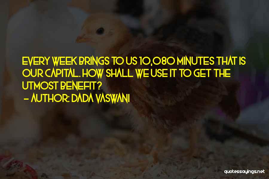 Dada Vaswani Quotes: Every Week Brings To Us 10,080 Minutes That Is Our Capital. How Shall We Use It To Get The Utmost