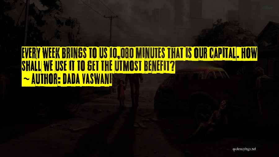 Dada Vaswani Quotes: Every Week Brings To Us 10,080 Minutes That Is Our Capital. How Shall We Use It To Get The Utmost