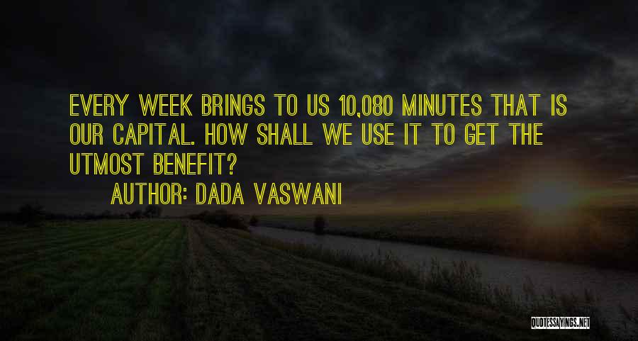 Dada Vaswani Quotes: Every Week Brings To Us 10,080 Minutes That Is Our Capital. How Shall We Use It To Get The Utmost