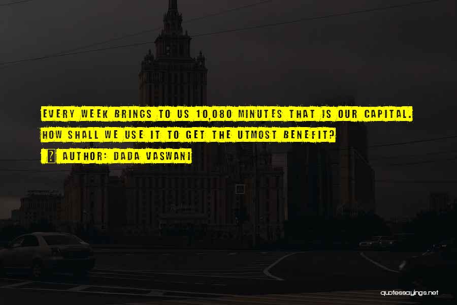 Dada Vaswani Quotes: Every Week Brings To Us 10,080 Minutes That Is Our Capital. How Shall We Use It To Get The Utmost