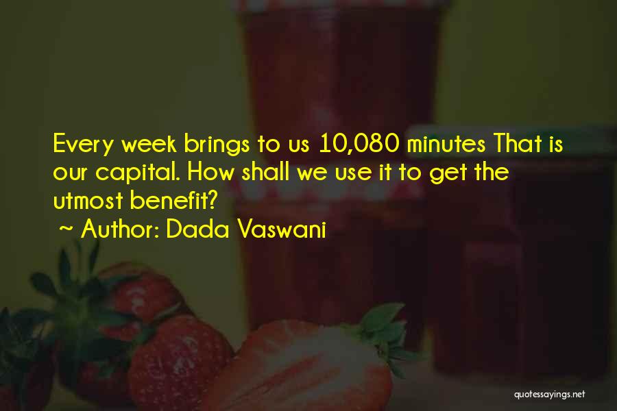 Dada Vaswani Quotes: Every Week Brings To Us 10,080 Minutes That Is Our Capital. How Shall We Use It To Get The Utmost