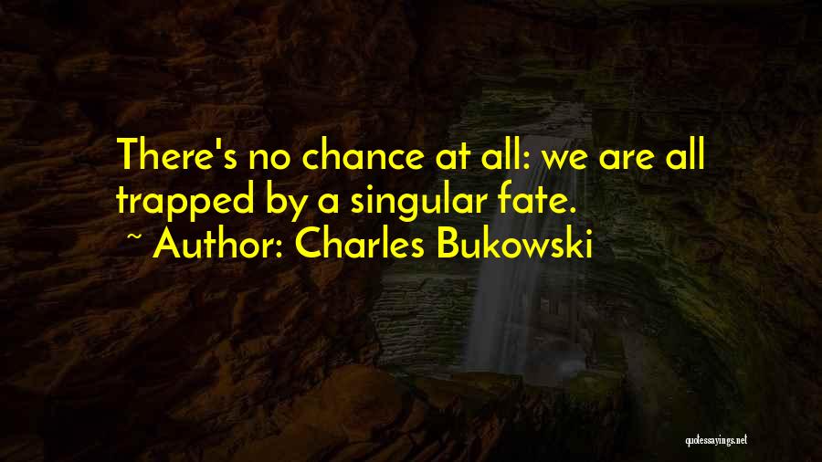 Charles Bukowski Quotes: There's No Chance At All: We Are All Trapped By A Singular Fate.