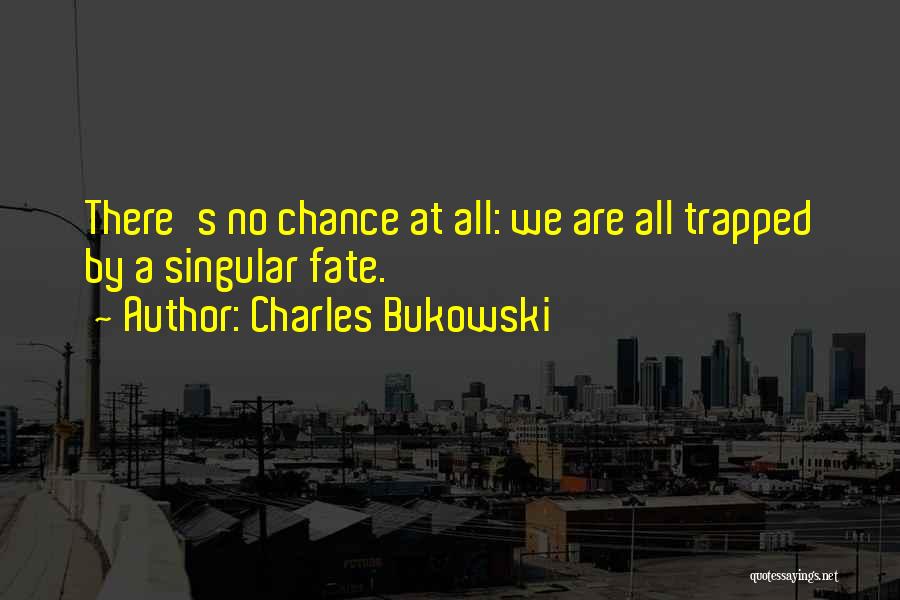 Charles Bukowski Quotes: There's No Chance At All: We Are All Trapped By A Singular Fate.