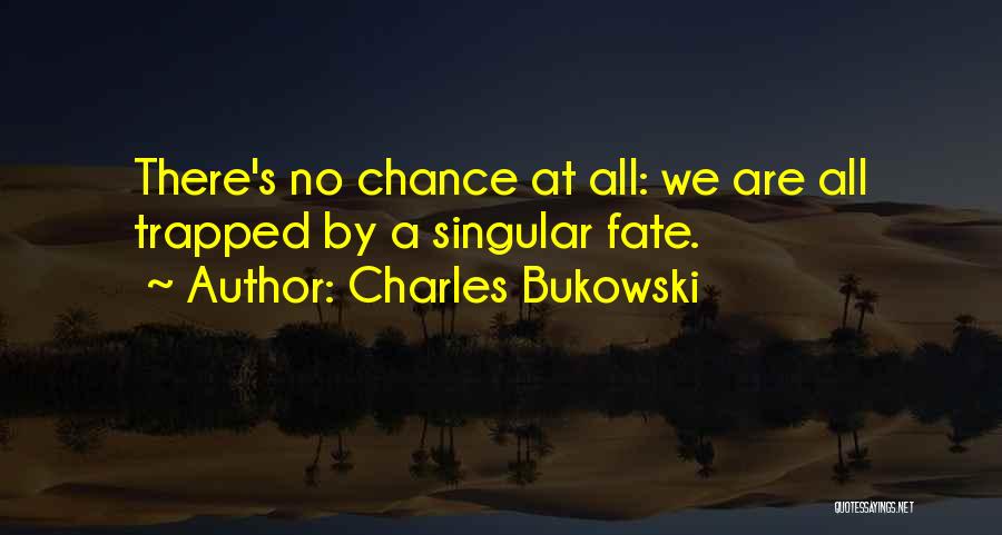 Charles Bukowski Quotes: There's No Chance At All: We Are All Trapped By A Singular Fate.