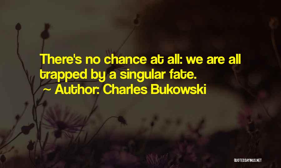 Charles Bukowski Quotes: There's No Chance At All: We Are All Trapped By A Singular Fate.
