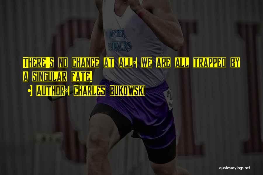 Charles Bukowski Quotes: There's No Chance At All: We Are All Trapped By A Singular Fate.