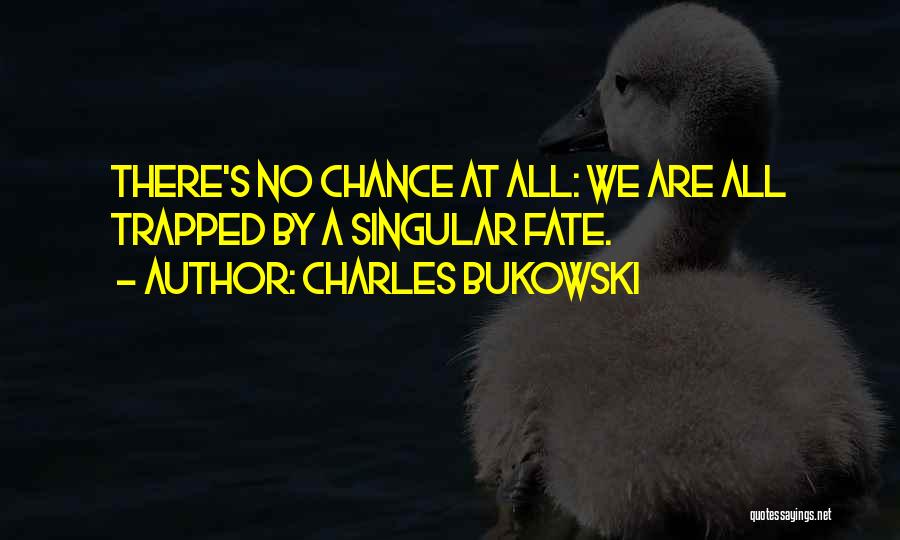 Charles Bukowski Quotes: There's No Chance At All: We Are All Trapped By A Singular Fate.