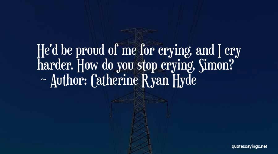 Catherine Ryan Hyde Quotes: He'd Be Proud Of Me For Crying, And I Cry Harder. How Do You Stop Crying, Simon?