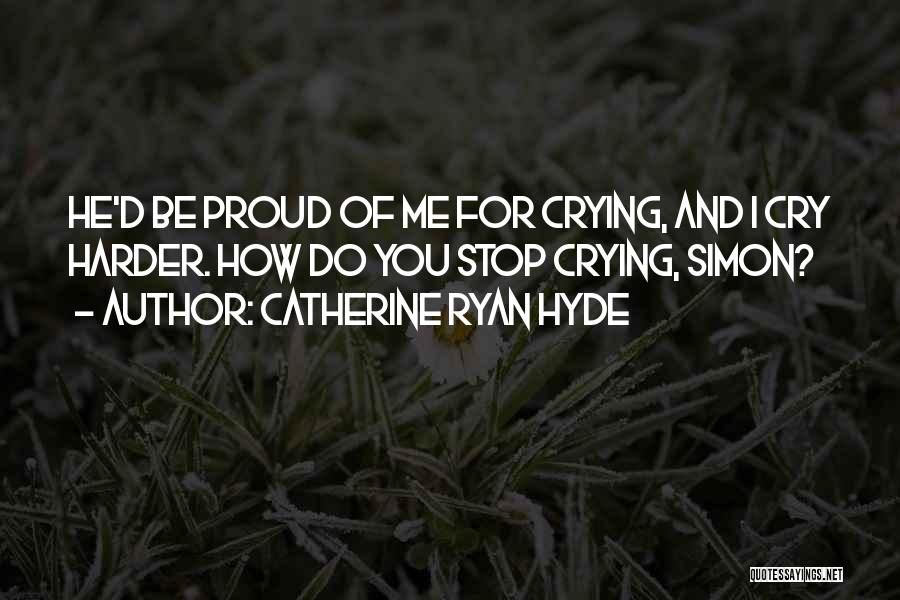 Catherine Ryan Hyde Quotes: He'd Be Proud Of Me For Crying, And I Cry Harder. How Do You Stop Crying, Simon?