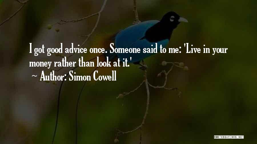 Simon Cowell Quotes: I Got Good Advice Once. Someone Said To Me: 'live In Your Money Rather Than Look At It.'