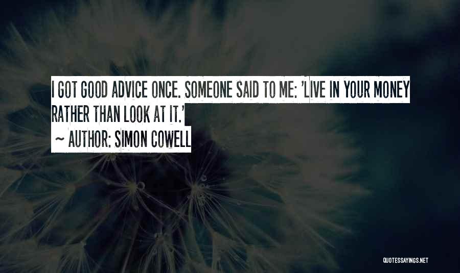 Simon Cowell Quotes: I Got Good Advice Once. Someone Said To Me: 'live In Your Money Rather Than Look At It.'