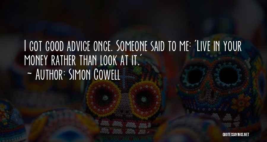 Simon Cowell Quotes: I Got Good Advice Once. Someone Said To Me: 'live In Your Money Rather Than Look At It.'