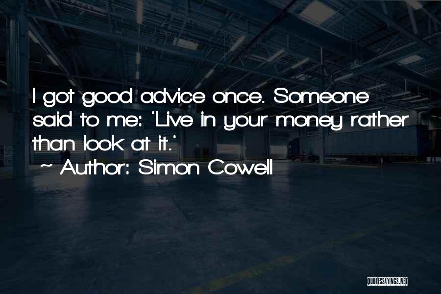 Simon Cowell Quotes: I Got Good Advice Once. Someone Said To Me: 'live In Your Money Rather Than Look At It.'