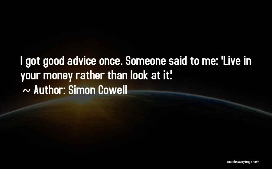 Simon Cowell Quotes: I Got Good Advice Once. Someone Said To Me: 'live In Your Money Rather Than Look At It.'