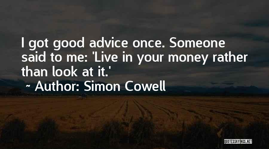 Simon Cowell Quotes: I Got Good Advice Once. Someone Said To Me: 'live In Your Money Rather Than Look At It.'