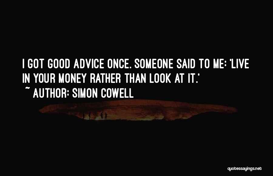 Simon Cowell Quotes: I Got Good Advice Once. Someone Said To Me: 'live In Your Money Rather Than Look At It.'