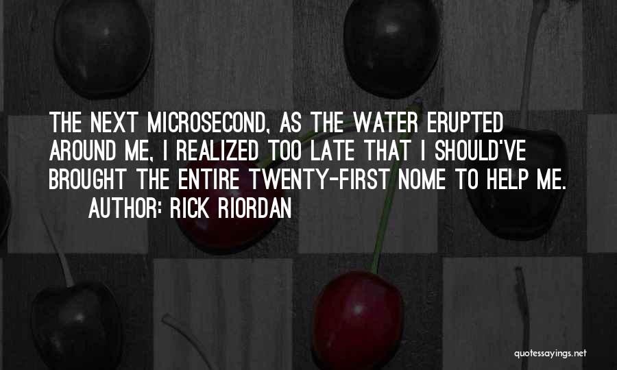 Rick Riordan Quotes: The Next Microsecond, As The Water Erupted Around Me, I Realized Too Late That I Should've Brought The Entire Twenty-first