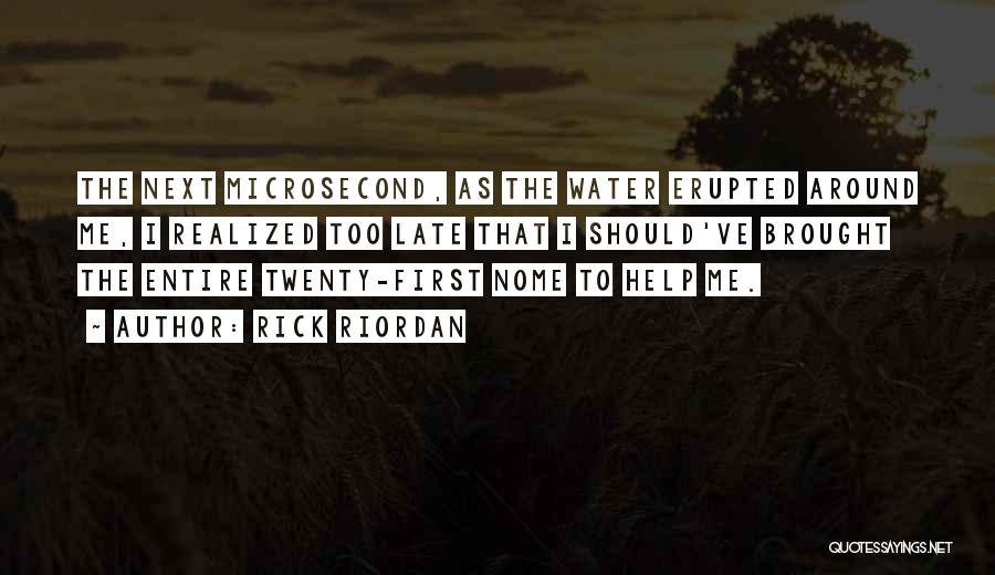 Rick Riordan Quotes: The Next Microsecond, As The Water Erupted Around Me, I Realized Too Late That I Should've Brought The Entire Twenty-first