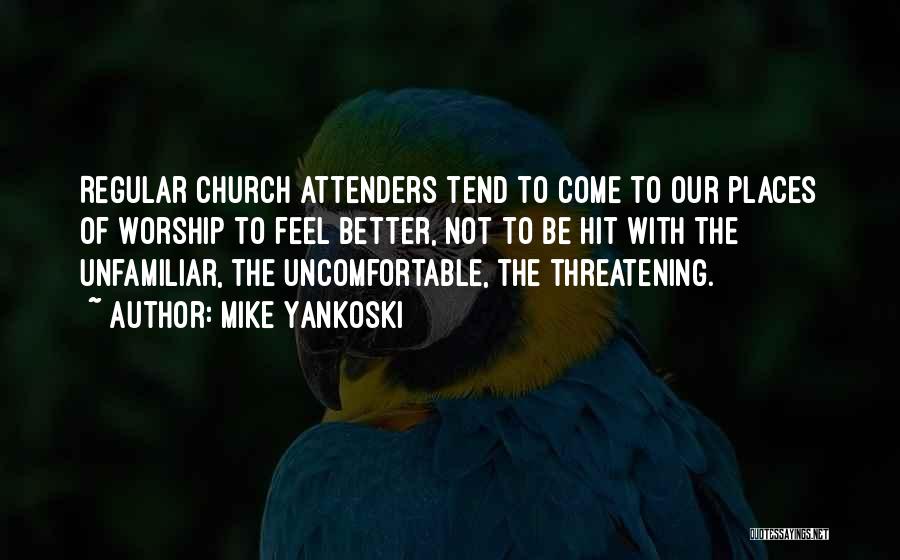 Mike Yankoski Quotes: Regular Church Attenders Tend To Come To Our Places Of Worship To Feel Better, Not To Be Hit With The
