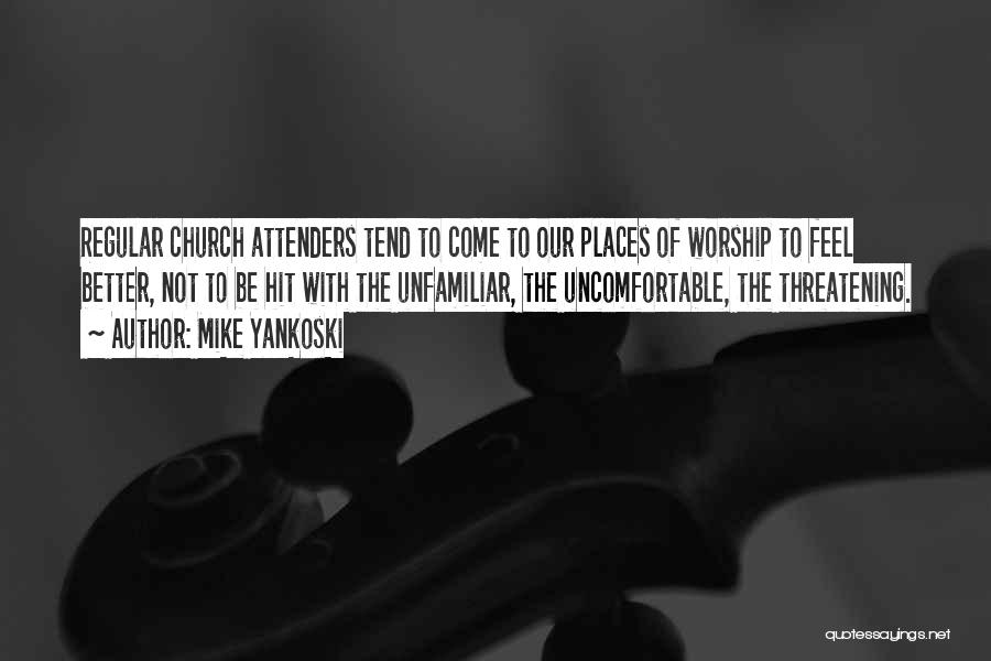 Mike Yankoski Quotes: Regular Church Attenders Tend To Come To Our Places Of Worship To Feel Better, Not To Be Hit With The