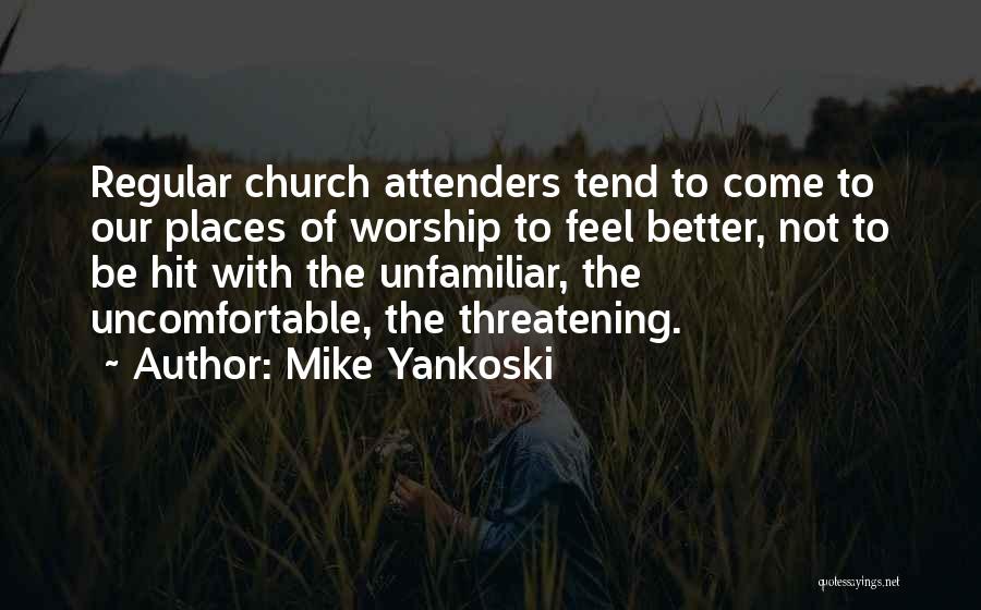 Mike Yankoski Quotes: Regular Church Attenders Tend To Come To Our Places Of Worship To Feel Better, Not To Be Hit With The