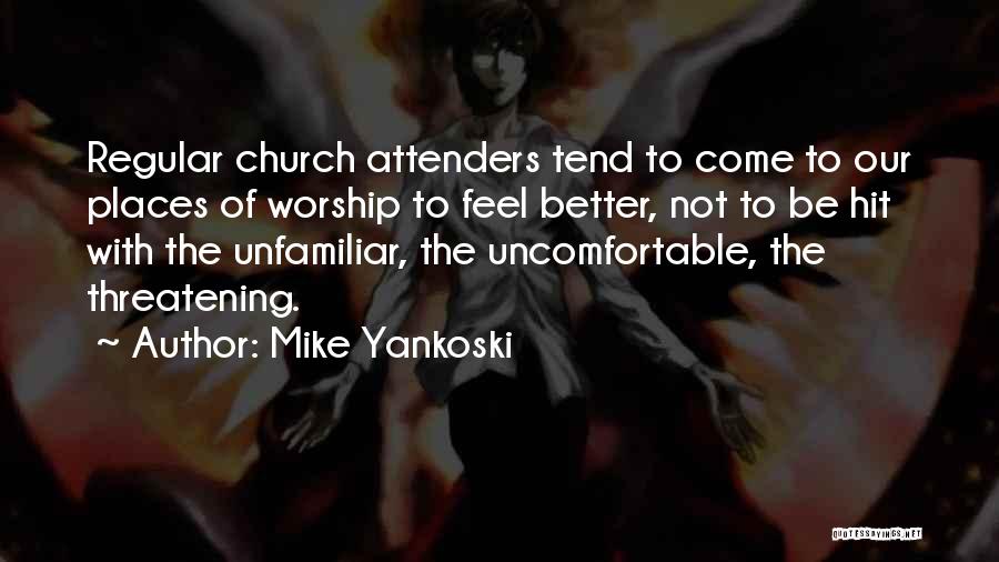 Mike Yankoski Quotes: Regular Church Attenders Tend To Come To Our Places Of Worship To Feel Better, Not To Be Hit With The