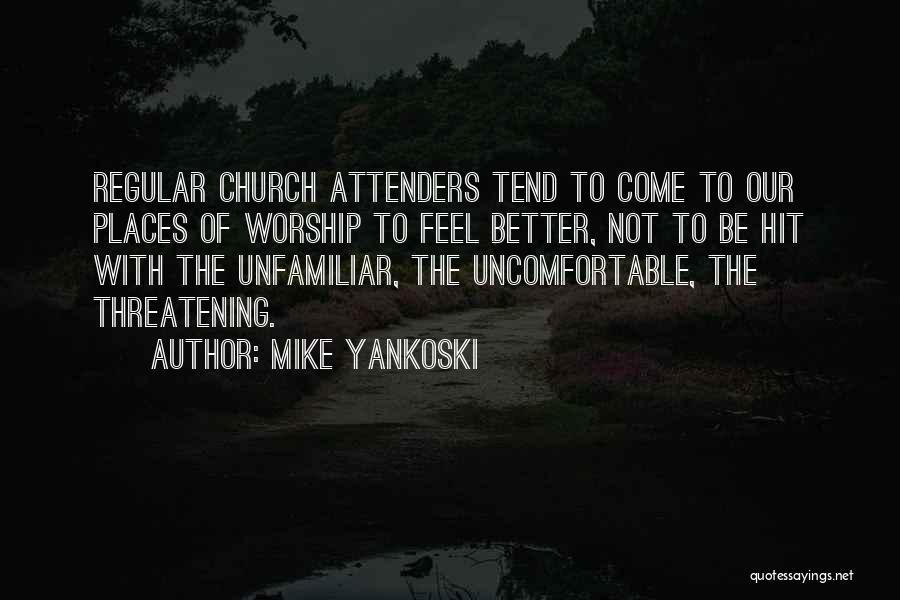 Mike Yankoski Quotes: Regular Church Attenders Tend To Come To Our Places Of Worship To Feel Better, Not To Be Hit With The
