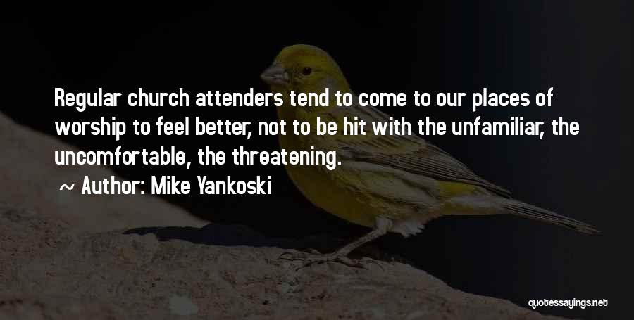 Mike Yankoski Quotes: Regular Church Attenders Tend To Come To Our Places Of Worship To Feel Better, Not To Be Hit With The