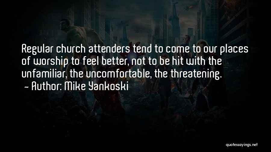 Mike Yankoski Quotes: Regular Church Attenders Tend To Come To Our Places Of Worship To Feel Better, Not To Be Hit With The