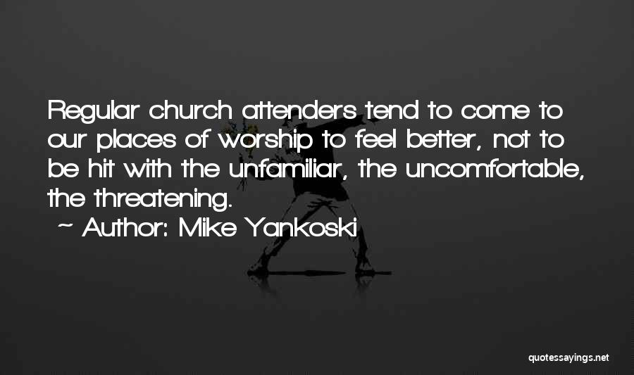 Mike Yankoski Quotes: Regular Church Attenders Tend To Come To Our Places Of Worship To Feel Better, Not To Be Hit With The