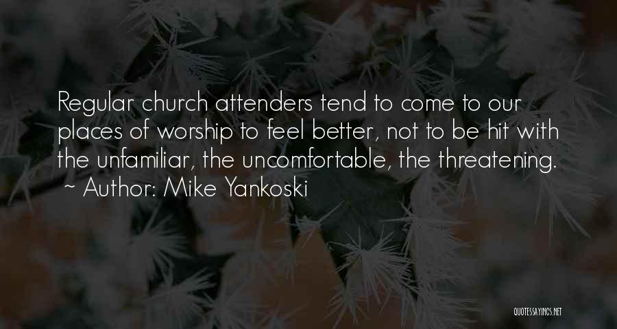 Mike Yankoski Quotes: Regular Church Attenders Tend To Come To Our Places Of Worship To Feel Better, Not To Be Hit With The