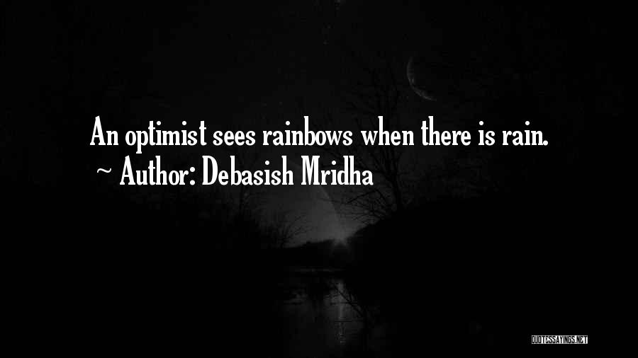 Debasish Mridha Quotes: An Optimist Sees Rainbows When There Is Rain.