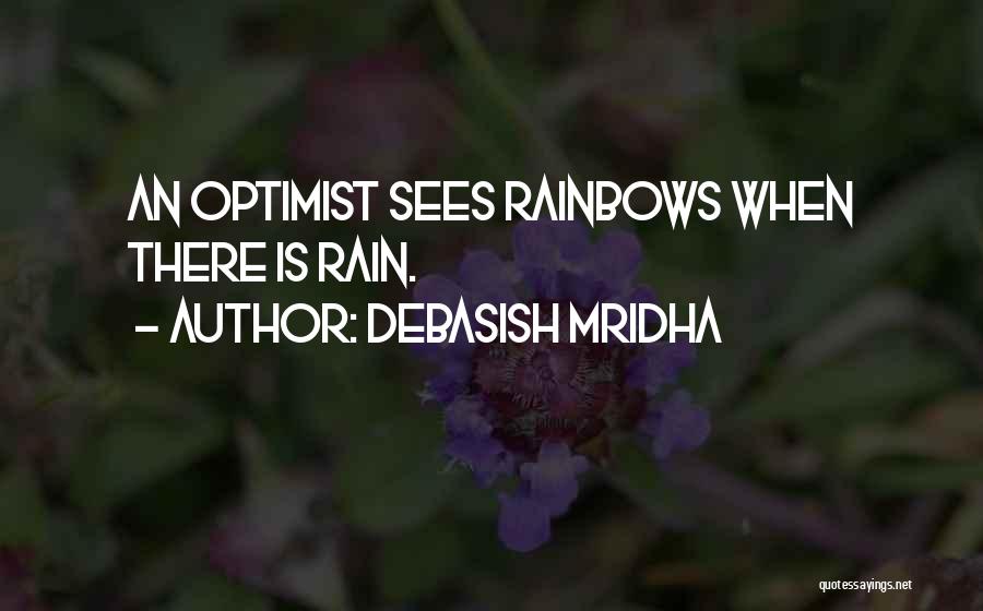 Debasish Mridha Quotes: An Optimist Sees Rainbows When There Is Rain.