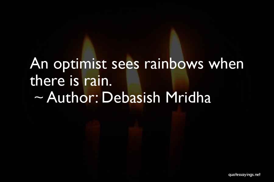 Debasish Mridha Quotes: An Optimist Sees Rainbows When There Is Rain.