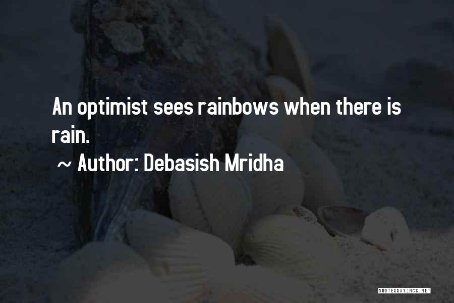 Debasish Mridha Quotes: An Optimist Sees Rainbows When There Is Rain.