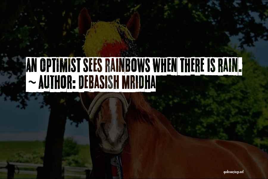 Debasish Mridha Quotes: An Optimist Sees Rainbows When There Is Rain.