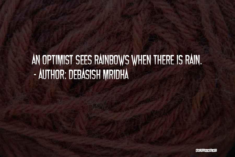 Debasish Mridha Quotes: An Optimist Sees Rainbows When There Is Rain.