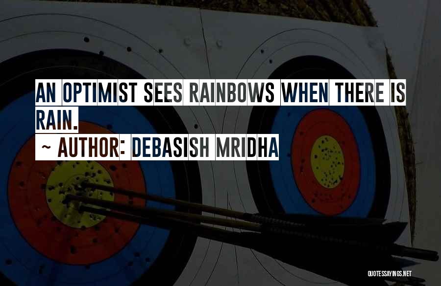 Debasish Mridha Quotes: An Optimist Sees Rainbows When There Is Rain.