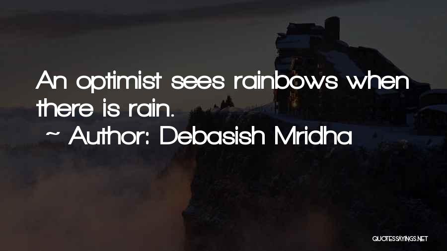 Debasish Mridha Quotes: An Optimist Sees Rainbows When There Is Rain.