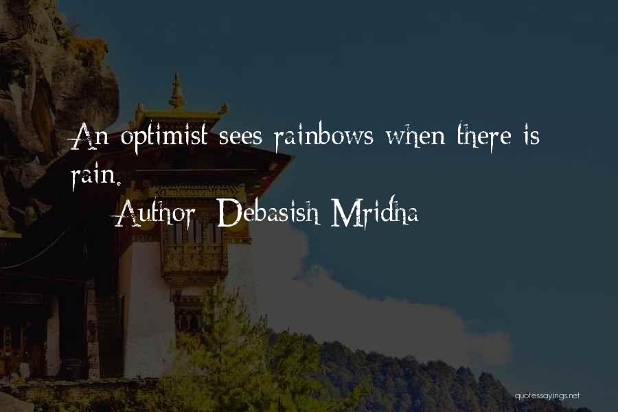 Debasish Mridha Quotes: An Optimist Sees Rainbows When There Is Rain.