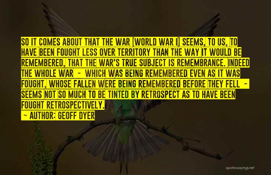 Geoff Dyer Quotes: So It Comes About That The War [world War I] Seems, To Us, To Have Been Fought Less Over Territory