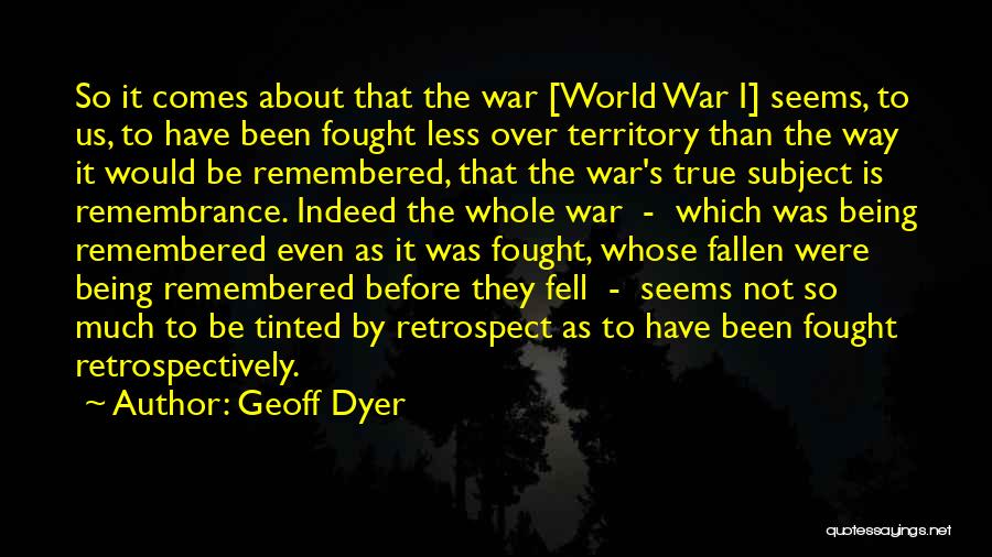 Geoff Dyer Quotes: So It Comes About That The War [world War I] Seems, To Us, To Have Been Fought Less Over Territory