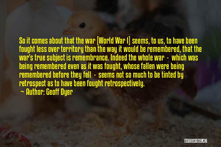 Geoff Dyer Quotes: So It Comes About That The War [world War I] Seems, To Us, To Have Been Fought Less Over Territory