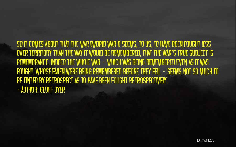 Geoff Dyer Quotes: So It Comes About That The War [world War I] Seems, To Us, To Have Been Fought Less Over Territory