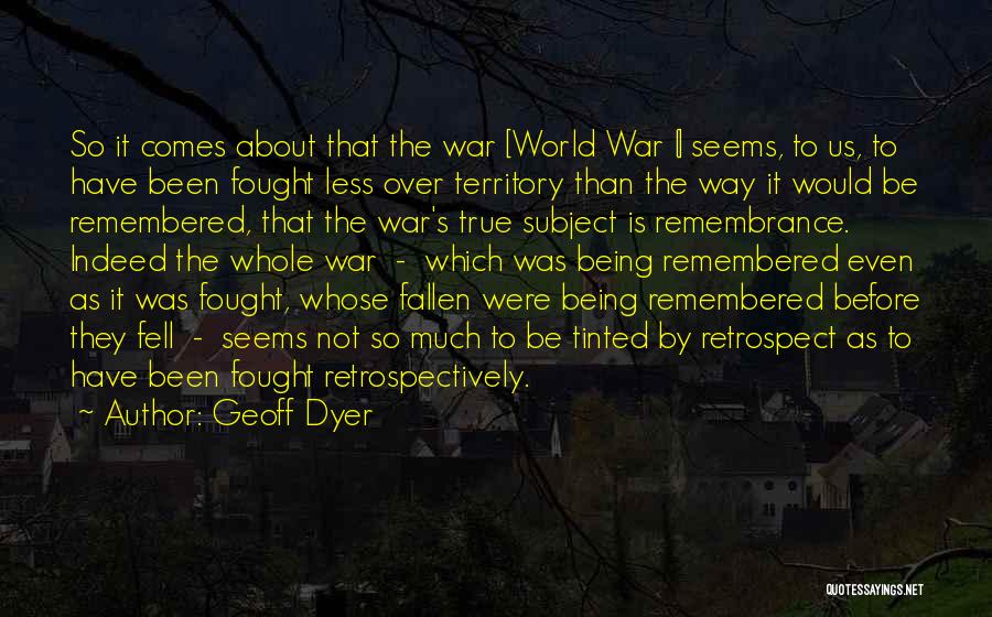 Geoff Dyer Quotes: So It Comes About That The War [world War I] Seems, To Us, To Have Been Fought Less Over Territory